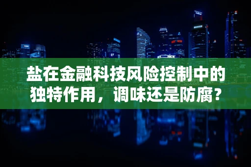 盐在金融科技风险控制中的独特作用，调味还是防腐？