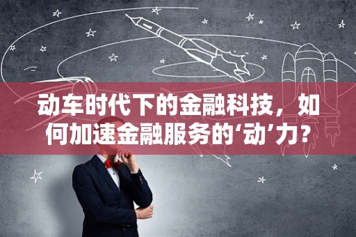 动车时代下的金融科技，如何加速金融服务的‘动’力？