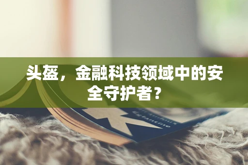 头盔，金融科技领域中的安全守护者？