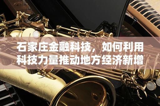 石家庄金融科技，如何利用科技力量推动地方经济新增长？