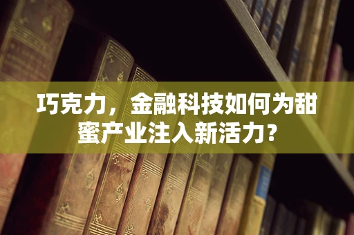巧克力，金融科技如何为甜蜜产业注入新活力？