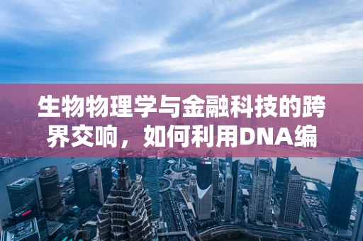 生物物理学与金融科技的跨界交响，如何利用DNA编码技术优化风险管理？