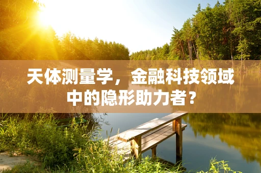 天体测量学，金融科技领域中的隐形助力者？