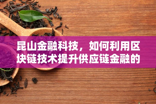 昆山金融科技，如何利用区块链技术提升供应链金融的透明度与效率？