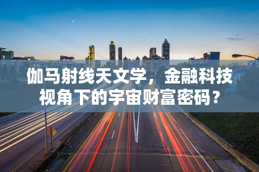 伽马射线天文学，金融科技视角下的宇宙财富密码？
