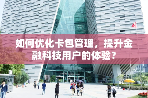 如何优化卡包管理，提升金融科技用户的体验？