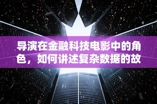 导演在金融科技电影中的角色，如何讲述复杂数据的故事？