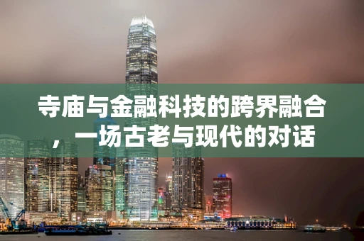 寺庙与金融科技的跨界融合，一场古老与现代的对话