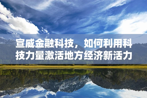 宣威金融科技，如何利用科技力量激活地方经济新活力？