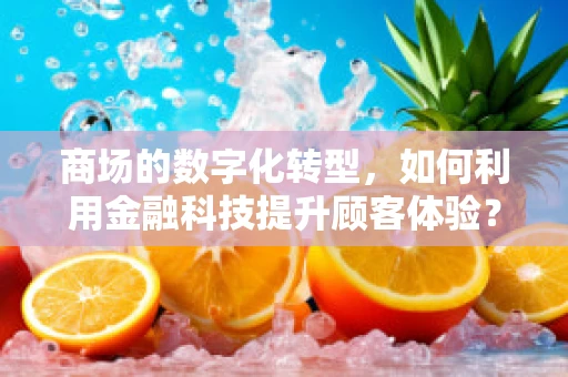 商场的数字化转型，如何利用金融科技提升顾客体验？