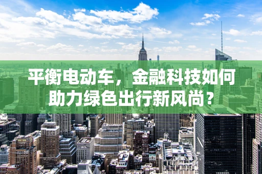 平衡电动车，金融科技如何助力绿色出行新风尚？