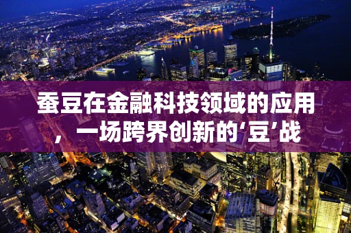 蚕豆在金融科技领域的应用，一场跨界创新的‘豆’战
