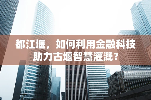 都江堰，如何利用金融科技助力古堰智慧灌溉？