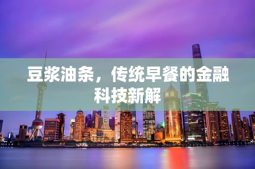 豆浆油条，传统早餐的金融科技新解