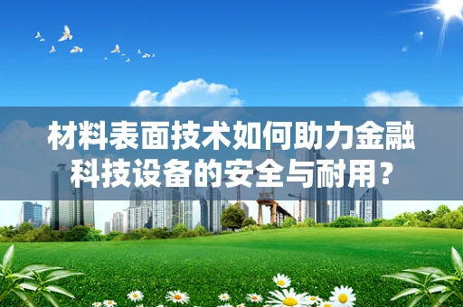材料表面技术如何助力金融科技设备的安全与耐用？
