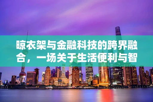 晾衣架与金融科技的跨界融合，一场关于生活便利与智能支付的探索