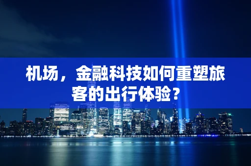 机场，金融科技如何重塑旅客的出行体验？