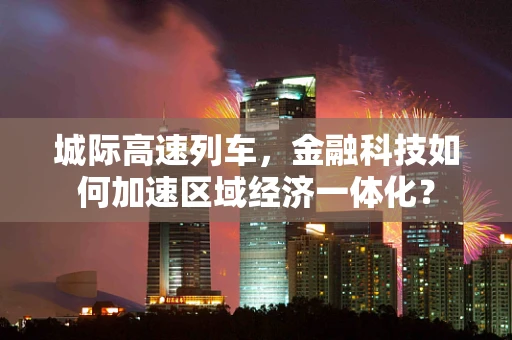 城际高速列车，金融科技如何加速区域经济一体化？