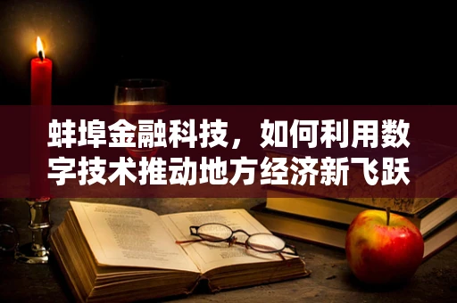 蚌埠金融科技，如何利用数字技术推动地方经济新飞跃？