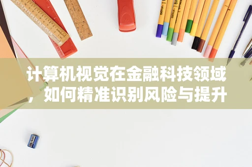 计算机视觉在金融科技领域，如何精准识别风险与提升用户体验？