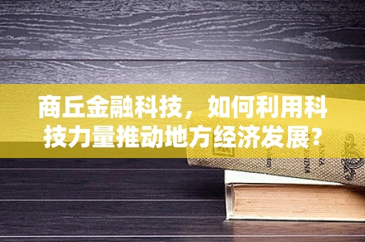 商丘金融科技，如何利用科技力量推动地方经济发展？