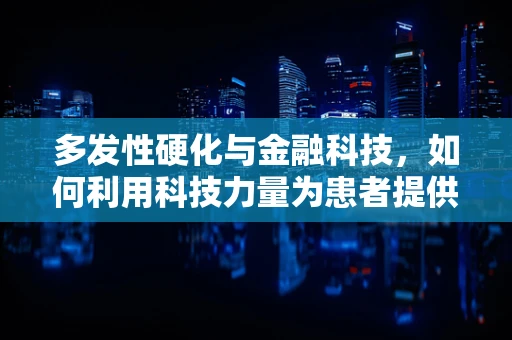 多发性硬化与金融科技，如何利用科技力量为患者提供更精准的医疗支持？