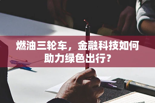 燃油三轮车，金融科技如何助力绿色出行？