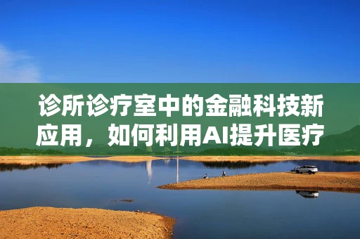 诊所诊疗室中的金融科技新应用，如何利用AI提升医疗服务效率？