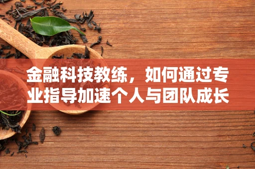 金融科技教练，如何通过专业指导加速个人与团队成长？