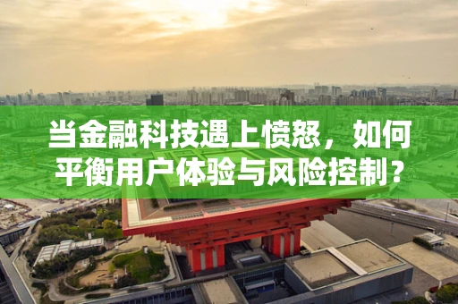 当金融科技遇上愤怒，如何平衡用户体验与风险控制？