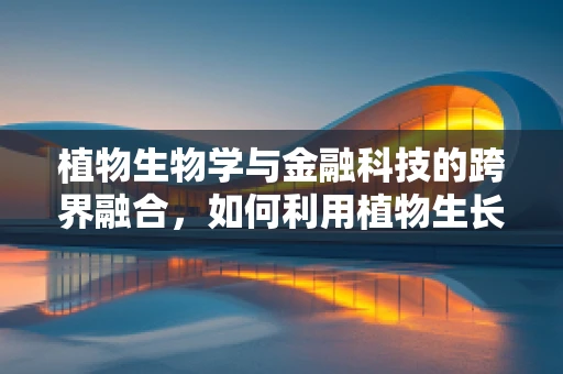 植物生物学与金融科技的跨界融合，如何利用植物生长周期优化投资策略？
