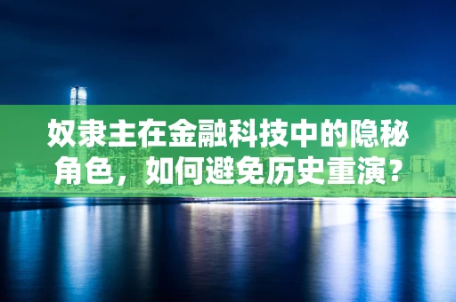 奴隶主在金融科技中的隐秘角色，如何避免历史重演？