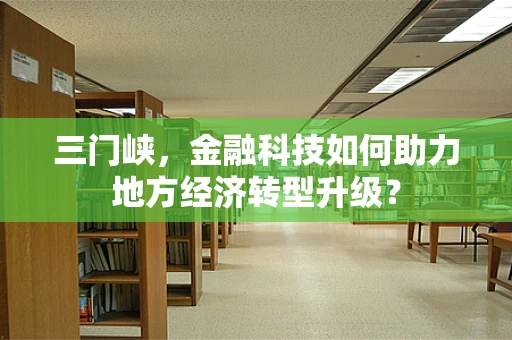 三门峡，金融科技如何助力地方经济转型升级？