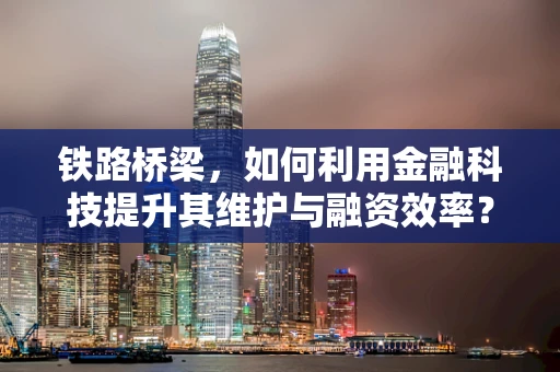 铁路桥梁，如何利用金融科技提升其维护与融资效率？
