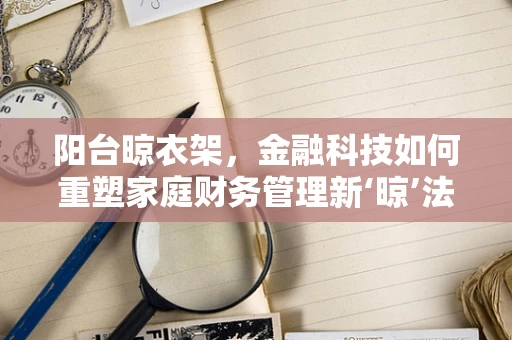 阳台晾衣架，金融科技如何重塑家庭财务管理新‘晾’法？