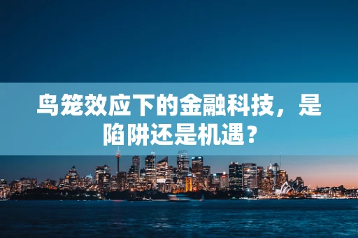鸟笼效应下的金融科技，是陷阱还是机遇？
