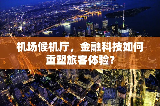 机场候机厅，金融科技如何重塑旅客体验？