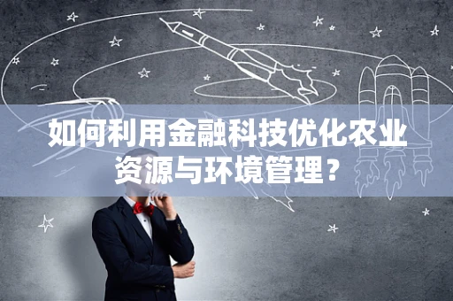 如何利用金融科技优化农业资源与环境管理？