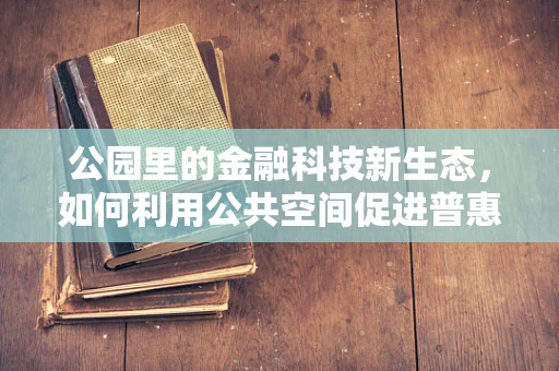 公园里的金融科技新生态，如何利用公共空间促进普惠金融？