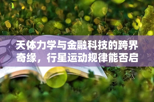 天体力学与金融科技的跨界奇缘，行星运动规律能否启迪风险管理新策略？