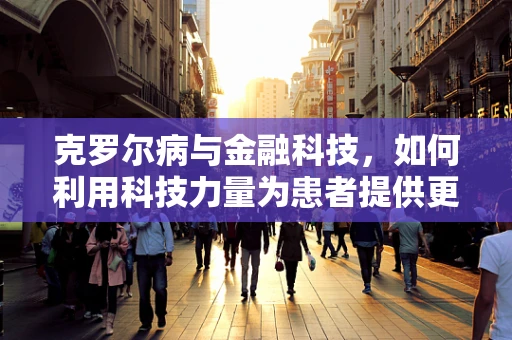 克罗尔病与金融科技，如何利用科技力量为患者提供更精准的医疗融资方案？