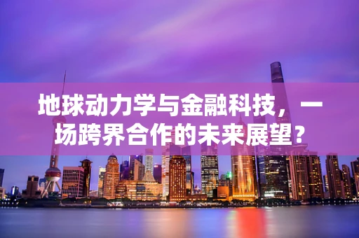 地球动力学与金融科技，一场跨界合作的未来展望？