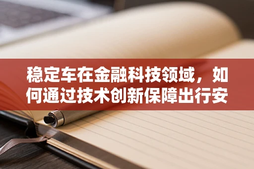 稳定车在金融科技领域，如何通过技术创新保障出行安全与资金稳定？