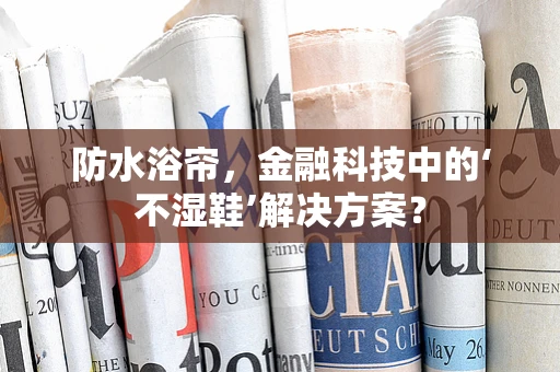 防水浴帘，金融科技中的‘不湿鞋’解决方案？