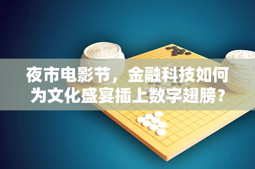 夜市电影节，金融科技如何为文化盛宴插上数字翅膀？