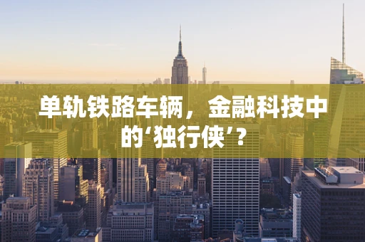 单轨铁路车辆，金融科技中的‘独行侠’？