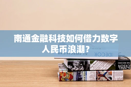 南通金融科技如何借力数字人民币浪潮？