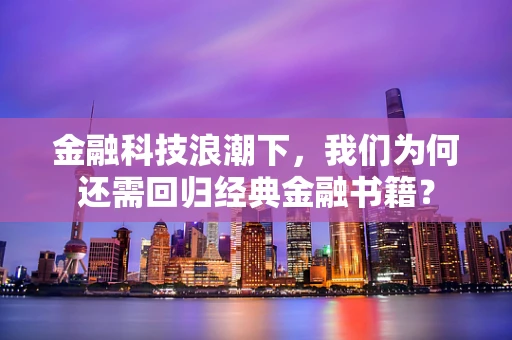 金融科技浪潮下，我们为何还需回归经典金融书籍？