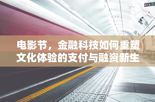 电影节，金融科技如何重塑文化体验的支付与融资新生态？
