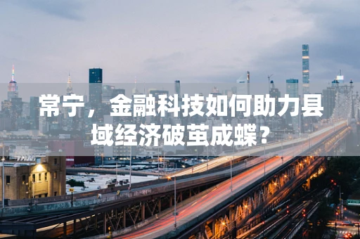 常宁，金融科技如何助力县域经济破茧成蝶？